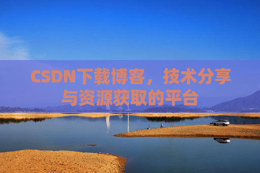 CSDN下载博客，技术分享与资源获取的平台